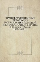 Трансформационные революции в странах Центральной и Юго-Восточной Европы. К 30-летию событий. 1989–2019