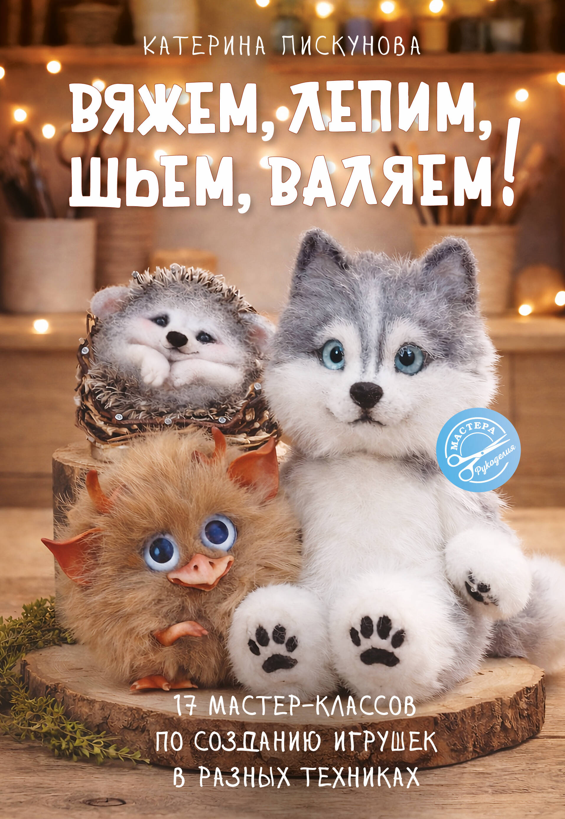 Вяжем, лепим, шьем, валяем! 17 мастер-классов по созданию игрушек в разных техниках
Вяжем, лепим, шьем, валяем! 17 мастер-классов по созданию игрушек в разных техниках