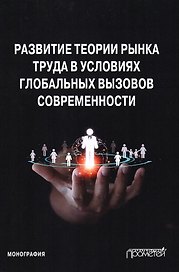 Развитие теории рынка труда в условиях глобальных вызовов современности. Монография