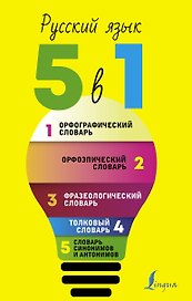 Русский язык. 5 в 1: Орфографический словарь. Орфоэпический словарь. Толковый словарь. Фразеологический словарь. Словарь синонимов и антонимов