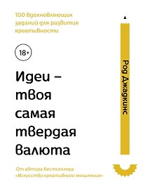 Идеи - твоя самая твердая валюта. 100 вдохновляющих заданий для развития креативности