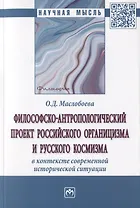 Философско-антропологический проект российского органицизма и русского космизма в контексте современной исторической ситуации. Монография
