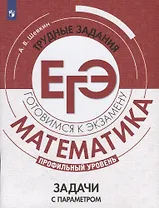 Математика. Трудные задания ЕГЭ. Задачи с параметром. Профильный уровень. Учебное пособие для общеобразовательных организаций
