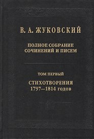 В.А. Жуковский. Полное собрание сочинений и писем: В двадцати томах. Том первый. Стихотворения 1797-1814 годов