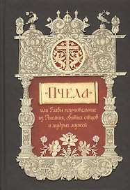 "Пчела", или Главы поучительные из Писания, святых отцов и мудрых мужей: сборник мудрых изречений