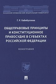 Общеправовые принципы и конституционное правосудие в субъектах Российской Федерации. Монография