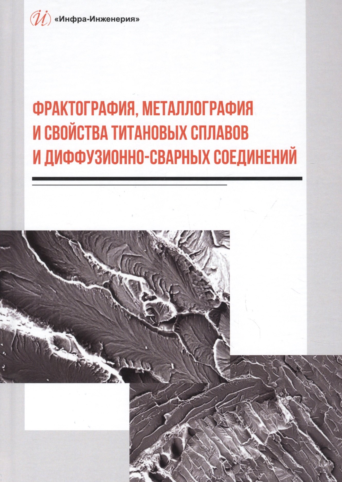 Фрактография, металлография и свойства титановых сплавов и диффузионно-сварных соединений. Монография
Фрактография, металлография и свойства титановых сплавов и диффузионно-сварных соединений. Монография