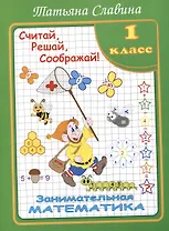 Славина Считай, решай, соображай! Занимательная математика. 1 класс. (Илекса)
