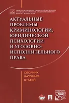 Актуальные проблемы криминологии, юридической психологии и уголовно-исполнительного права. Сборник н