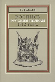 Роспись русским полкам 1812 г. Справочник о полках регулярной пехоты… (Габаев)
