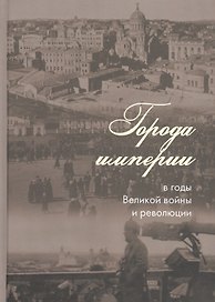 Города империи в годы Великой войны и революции: сборник статей