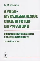 Арабо-мусульманское сообщество во Франции. Исламская идентификация и светская демократия (1980--2016 годы)