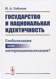 Государство и национальная идентичность: Глобализация или интернационализация? / Изд.2, стереотип.
