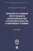 Особенности уголовной ответственности несовершеннолетних в Республике Казахстан в современных условиях. Монография