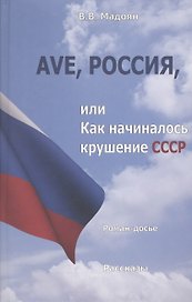 Ave, Россия, или Как начиналось крушение СССР. Роман-досье. Рассказы