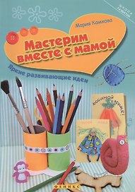 Мастерим вместе с мамой: яркие развивающие идеи