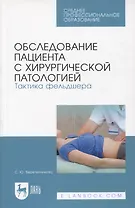 Обследование пациента с хирургической патологией. Тактика фельдшера. Учебное пособие для СПО, 5-е изд.