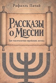 Рассказы о мессии. Три тысячелетия еврейских легенд