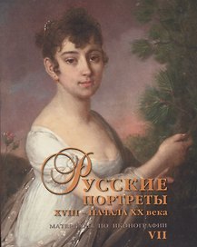 Русские портреты XVIII – начала XX века. Материалы по иконографии. Выпуск 7