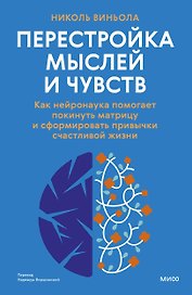 Перестройка мыслей и чувств. Как нейронаука помогает покинуть матрицу и сформировать привычки счастливой жизни