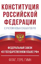 Конституция Российской Федерации с учетом новых субъектов РФ и Федеральный закон "О государственном языке РФ" в редакции от 28.02.2023. Флаг, герб, гимн