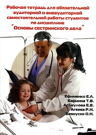 Рабочая тетрадь для обязательной аудиторной и внеаудиторной самостоятельной работы студентов по дисциплине "Основы сестринского дела" (мягк). Ефименко Е. и др. (УчКнига)