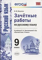 Зачетные работы по русскому языку: 9 класс: к учебнику Л.А. Тростенцовой и др. "Русский язык. 9 класс". ФГОС (к новому учебнику)