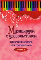 Музицируем с удовольствием. Часть 1 (Популярная музыка для фортепиано)