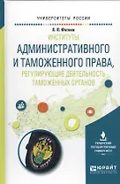 Институты административного и таможенного права, регулирующие деятельность таможенных органов. Учебное пособие для вузов