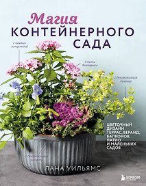 Магия контейнерного сада. Цветочный дизайн террас, веранд, балконов, патио и маленьких садов