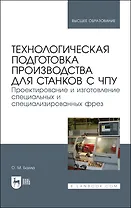 Технологическая подготовка производства для станков с чпу. Проектир. и изгот. спец. и спец. фрез. Учебное пособие для вузов