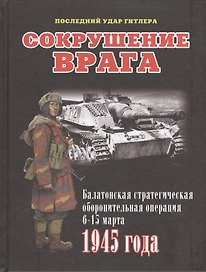 Сокрушение врага. Балатонская стратегическая оборонительная операция 6-15 марта 1945 года