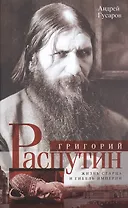 Григорий Распутин. Жизнь старца и гибель империи