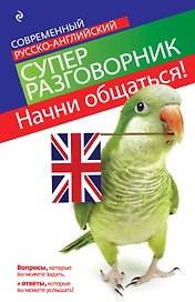 Начни общаться! Современный русско-английский суперразговорник.