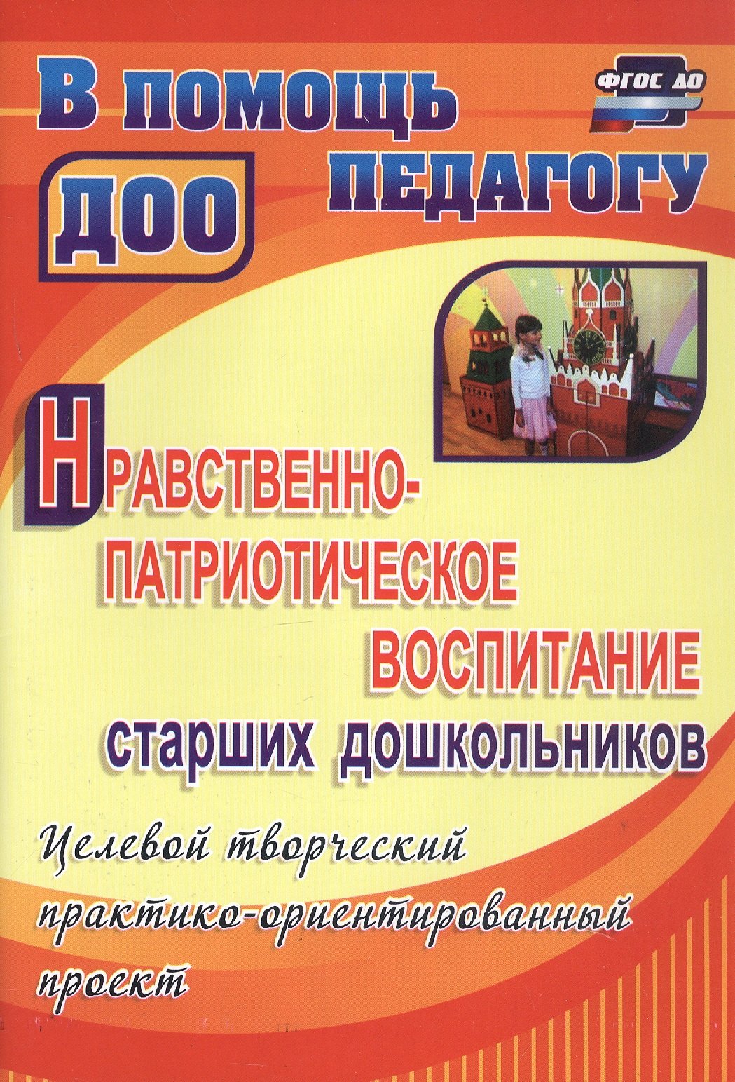 Нравственно-патриотическое воспитание старших дошкольников. Целевой творческий практико-ориентированный проект
Нравственно-патриотическое воспитание старших дошкольников. Целевой творческий практико-ориентированный проект