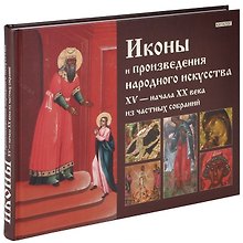 Иконы и произведения народного искусства XV - начала XX века из частных собраний. Каталог