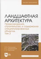 Ландшафтная архитектура. Проектирование, строительство и содержание специализированных объектов. Том 2. Учебное пособие для вузов