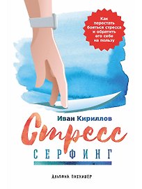 Стресс-серфинг: Как перестать бояться стресса и обратить его себе на пользу