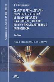 Сварка и резка деталей из различных сталей, цветных металлов и их сплавов, чугунов во всех пространственных положениях. Учебник