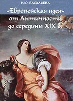"Европейская идея" от Античности до середины XIX в.: учеб. пособие / (мягк). Васильева Н. (Грант Виктория)