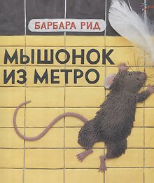 Мышонок из метро / Б. Рид. - 2019, М. : Хоббитека. - (Книги Барбары Рид). - ISBN 978-5-907031-88-3 (7)