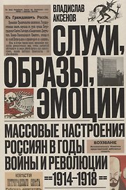 Слухи, образы, эмоции. Массовые настроения россиян в годы войны и революции (1914–1918)