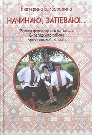 Начинаю, запеваю!.. Сбоник фольклорного материала Вилегодского района Архангельской области