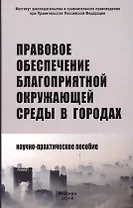 Правовое обеспечение благоприятной окружающей среды в городах: Научно-практическое пособие /Боголюбов С.А. Болтанова Е.С. Выпханова Г.В.