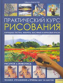 Практический курс рисования. Рисунок и живопись. Техники упражнения и приемы шаг за шагом