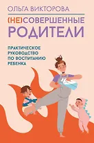 (НЕ)Совершенные родители: практическое руководство по воспитанию ребенка