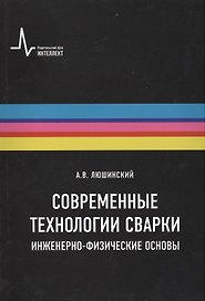 Современные технологии сварки. Инженерно-физические основы. Учебное пособие