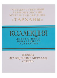 Коллекция декоративно-прикладного искусства Государственного Лермонтовского музея-заповедника "Тарханы". Фарфор. Драгоценные металлы. Стекло