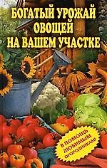 Богатый урожай овощей на вашем участке. В помощь любимым огородникам!