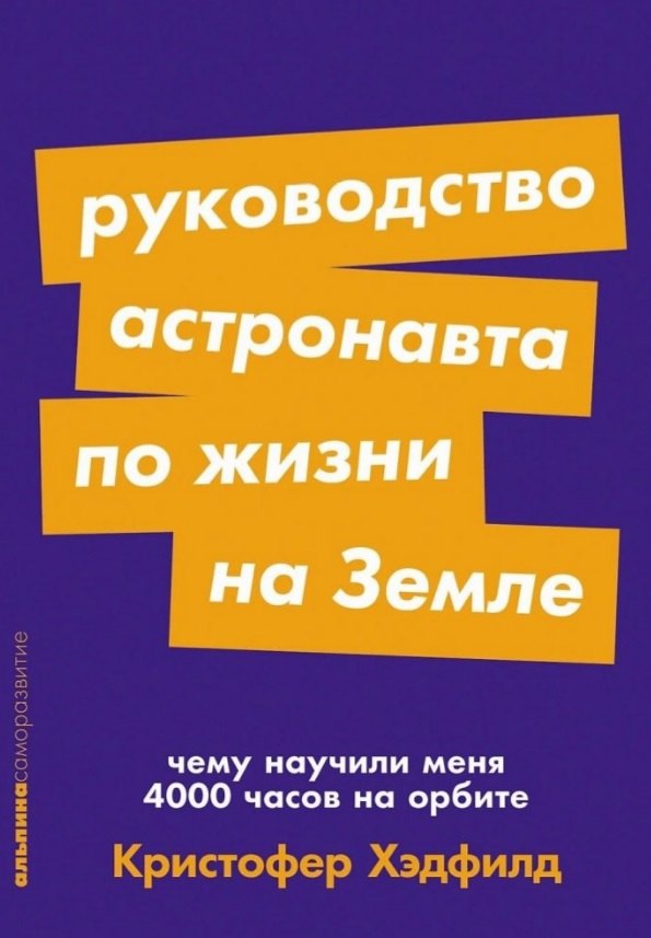 Руководство астронавта по жизни на Земле. Чему научили меня 4000 часов на орбите
Руководство астронавта по жизни на Земле. Чему научили меня 4000 часов на орбите